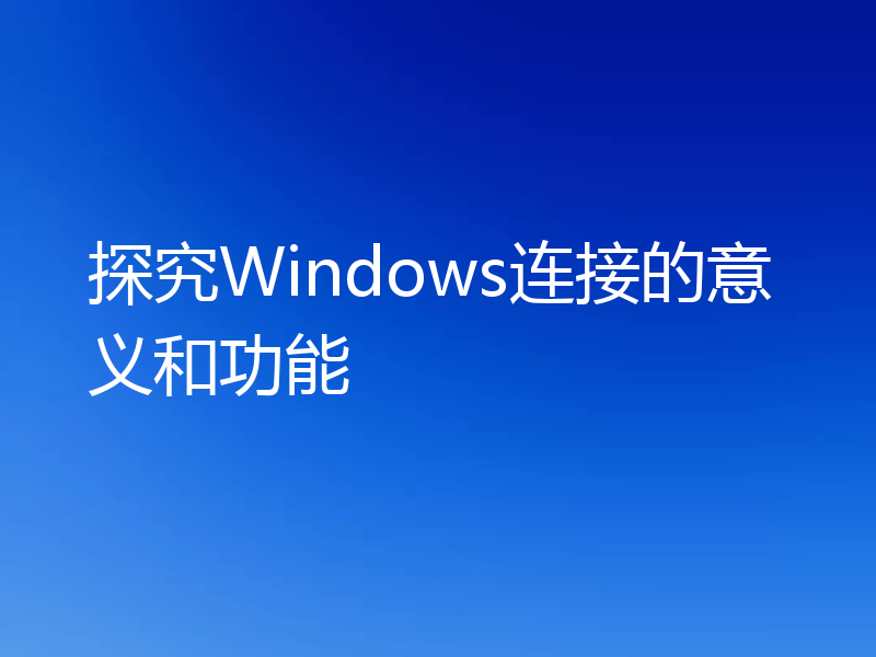 探究Windows连接的意义和功能
