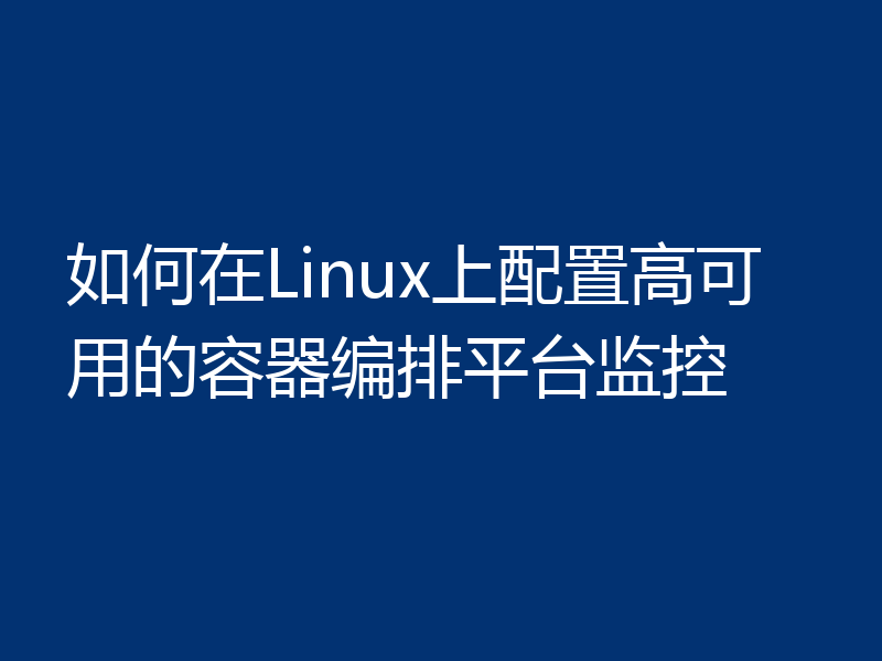 如何在Linux上配置高可用的容器编排平台监控
