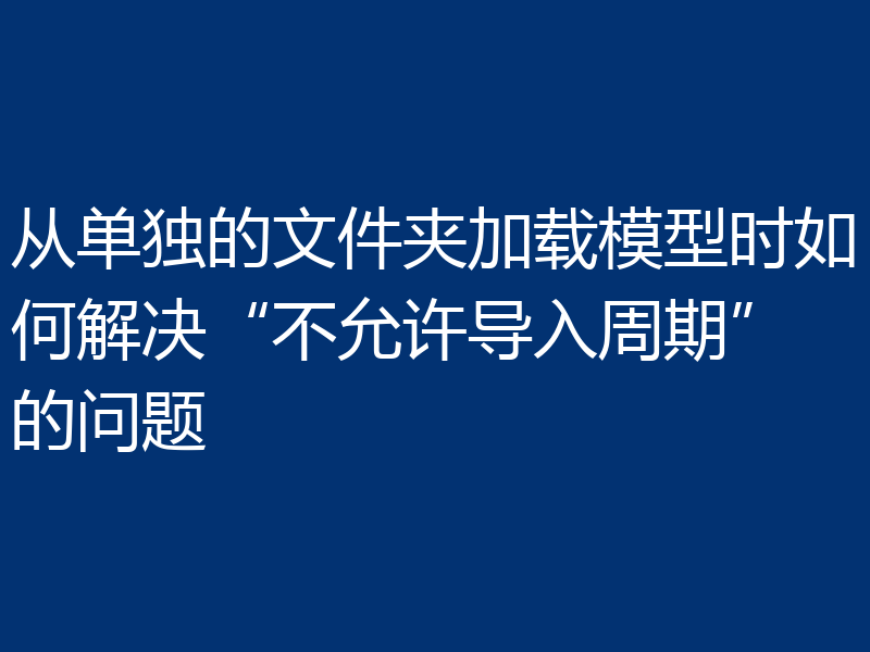 从单独的文件夹加载模型时如何解决“不允许导入周期”的问题