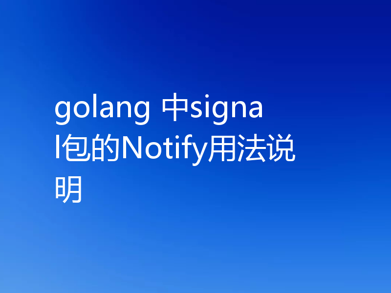 golang 中signal包的Notify用法说明