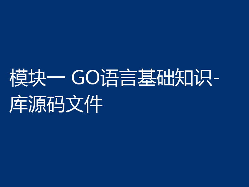 模块一 GO语言基础知识-库源码文件