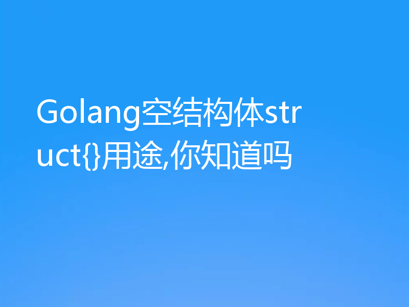 Golang空结构体struct{}用途,你知道吗