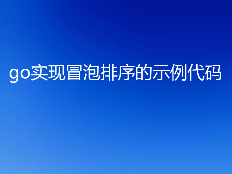 go实现冒泡排序的示例代码
