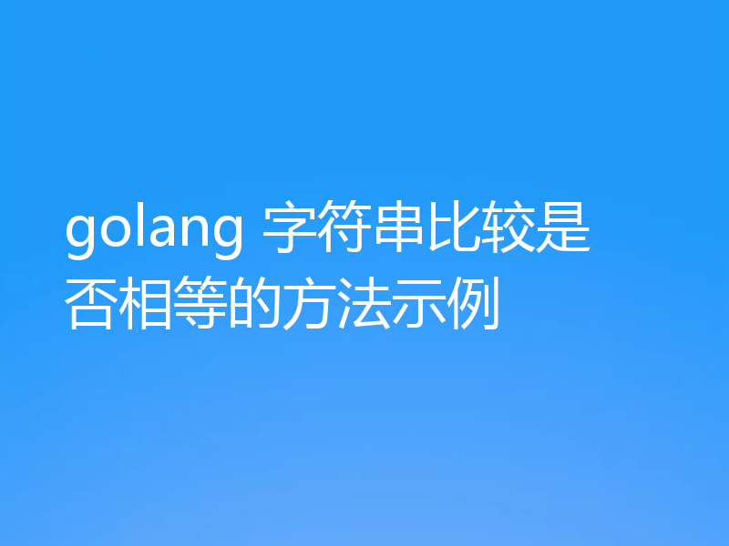 golang 字符串比较是否相等的方法示例