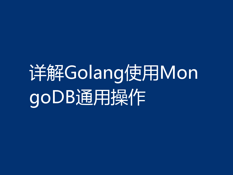 详解Golang使用MongoDB通用操作