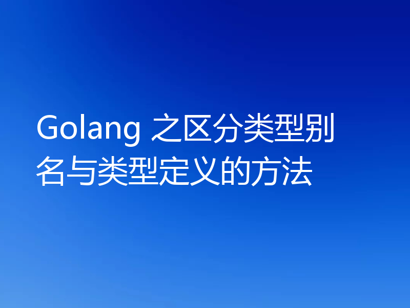 Golang 之区分类型别名与类型定义的方法