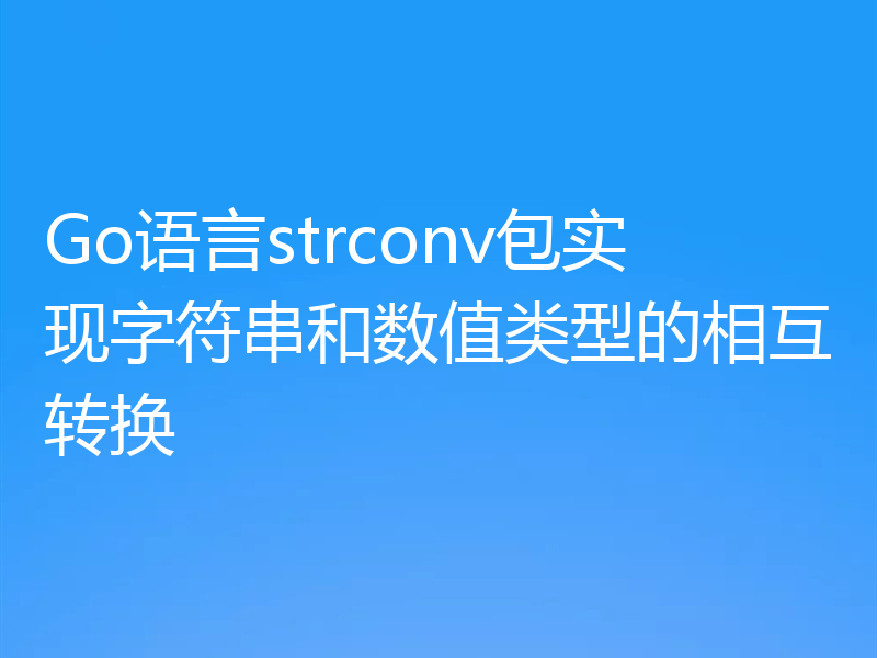 Go语言strconv包实现字符串和数值类型的相互转换