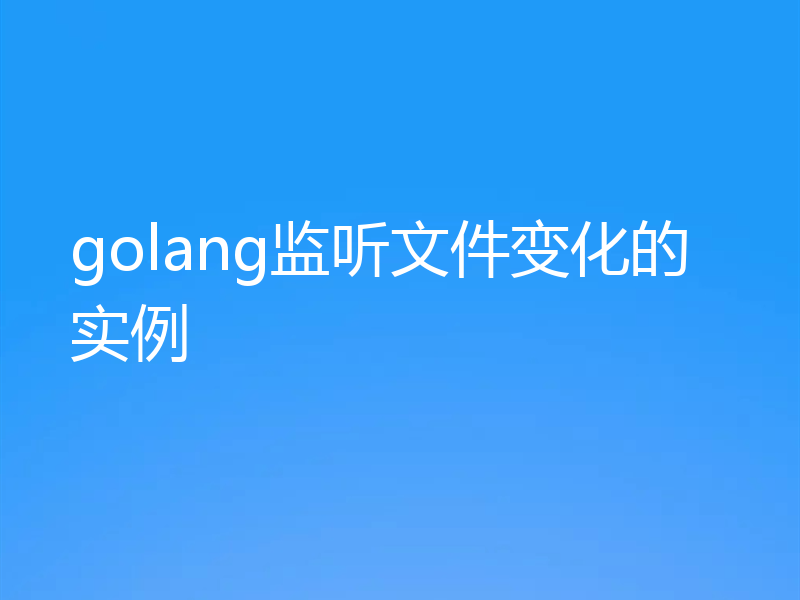 golang监听文件变化的实例