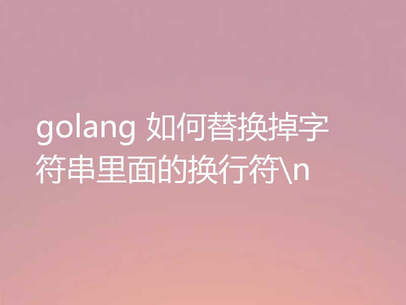 golang 如何替换掉字符串里面的换行符\n