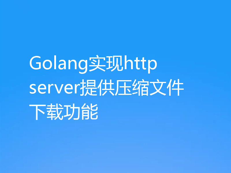 Golang实现http server提供压缩文件下载功能