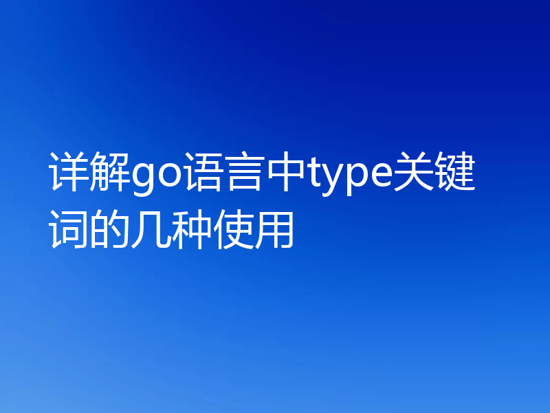 详解go语言中type关键词的几种使用