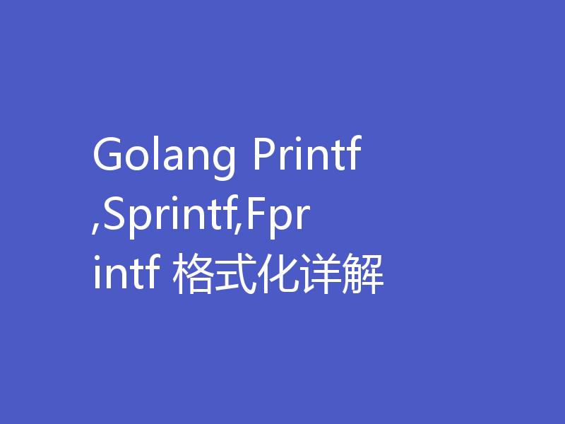 Golang Printf,Sprintf,Fprintf 格式化详解