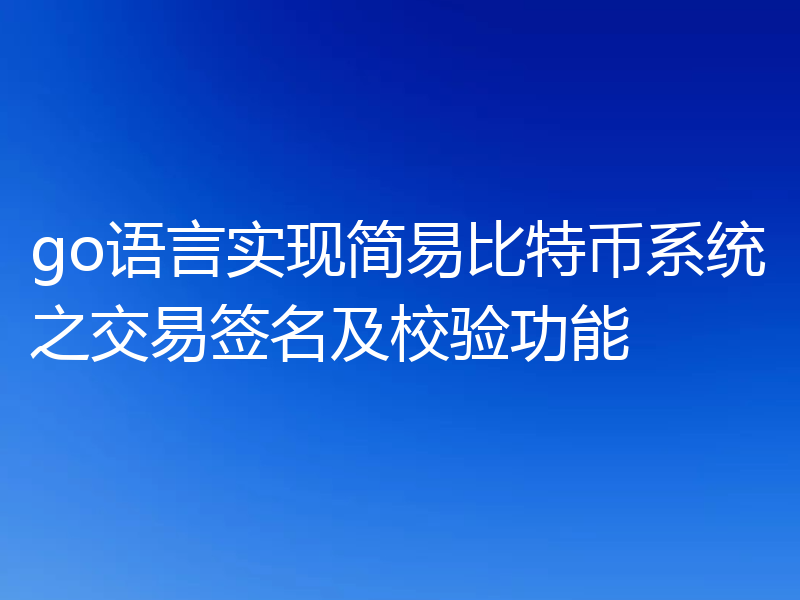 go语言实现简易比特币系统之交易签名及校验功能