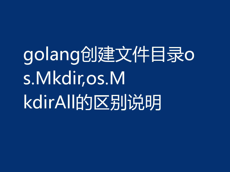 golang创建文件目录os.Mkdir,os.MkdirAll的区别说明