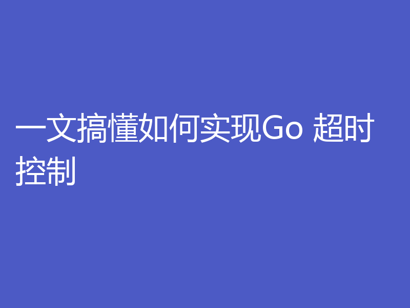 一文搞懂如何实现Go 超时控制