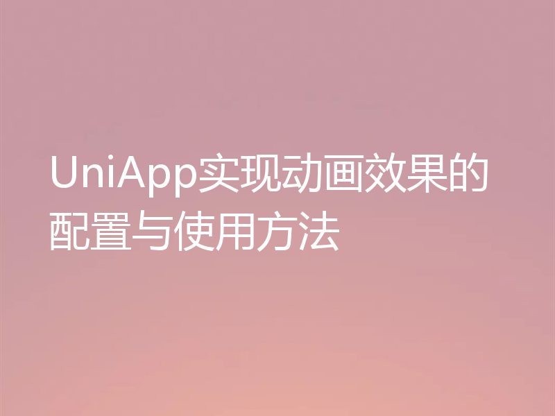 UniApp实现动画效果的配置与使用方法