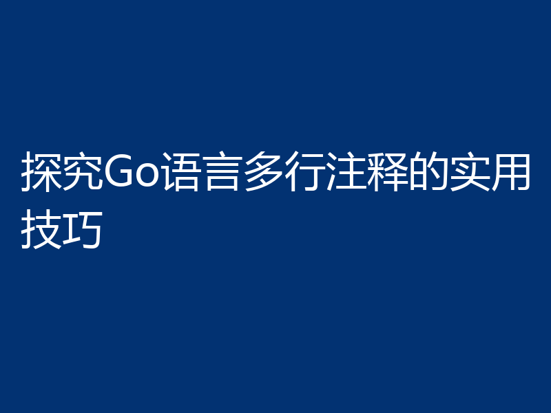 探究Go语言多行注释的实用技巧