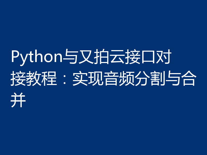 Python与又拍云接口对接教程：实现音频分割与合并