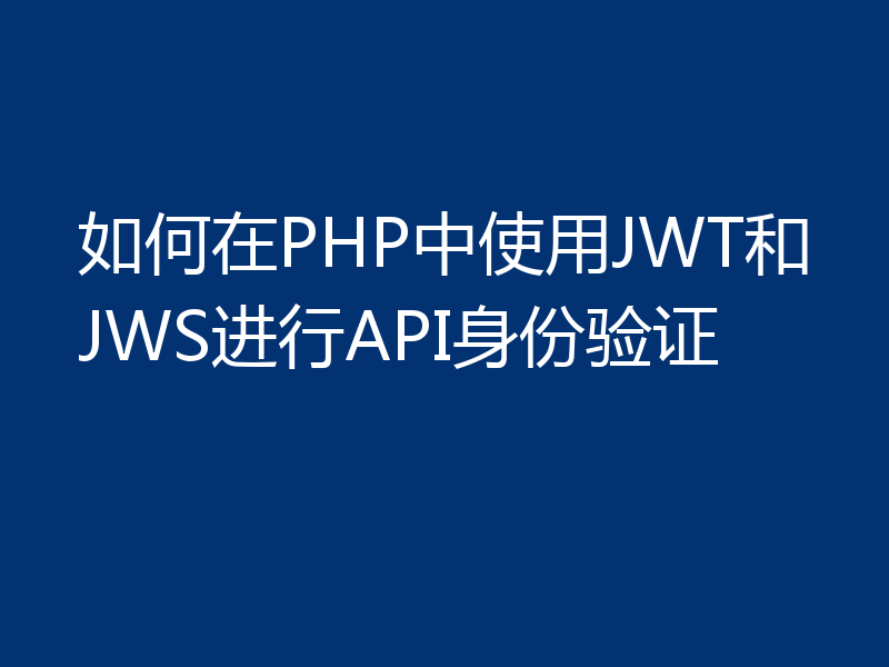 如何在PHP中使用JWT和JWS进行API身份验证