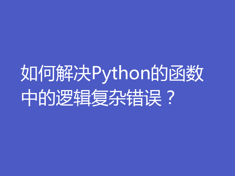 如何解决Python的函数中的逻辑复杂错误？