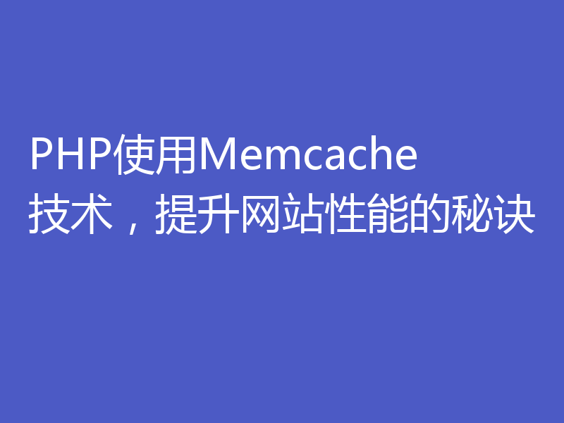 PHP使用Memcache技术，提升网站性能的秘诀