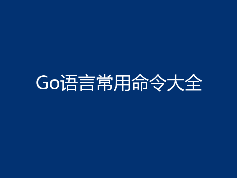 Go语言常用命令大全