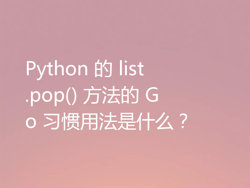 Python 的 list.pop() 方法的 Go 习惯用法是什么？