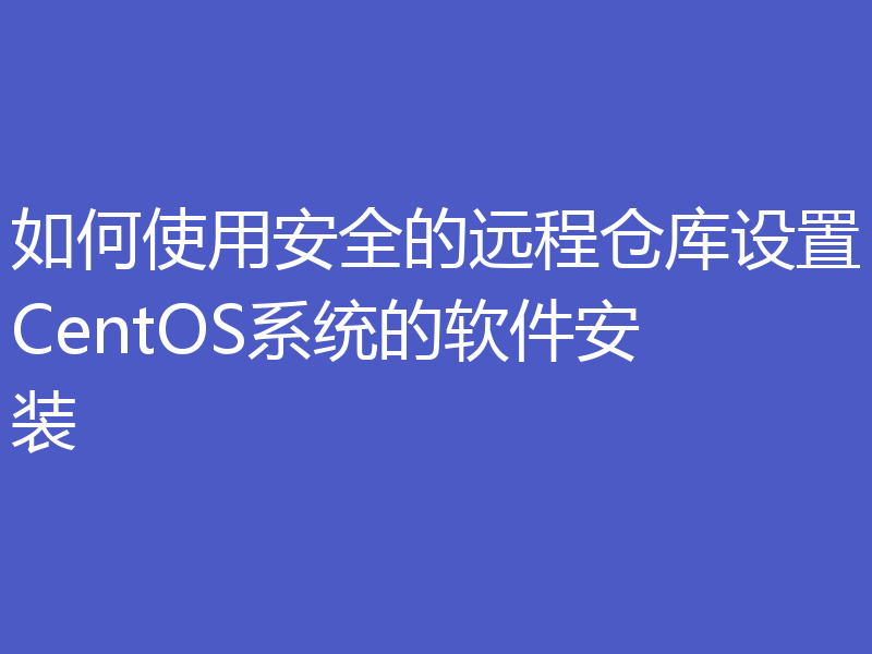 如何使用安全的远程仓库设置CentOS系统的软件安装