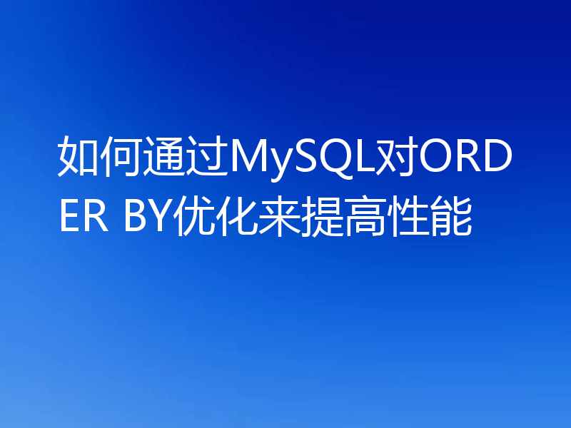 如何通过MySQL对ORDER BY优化来提高性能