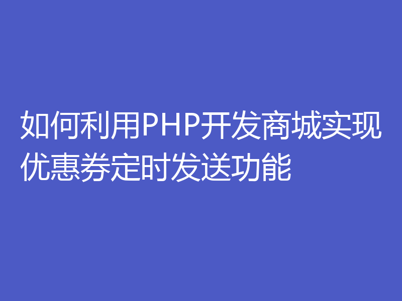 如何利用PHP开发商城实现优惠券定时发送功能