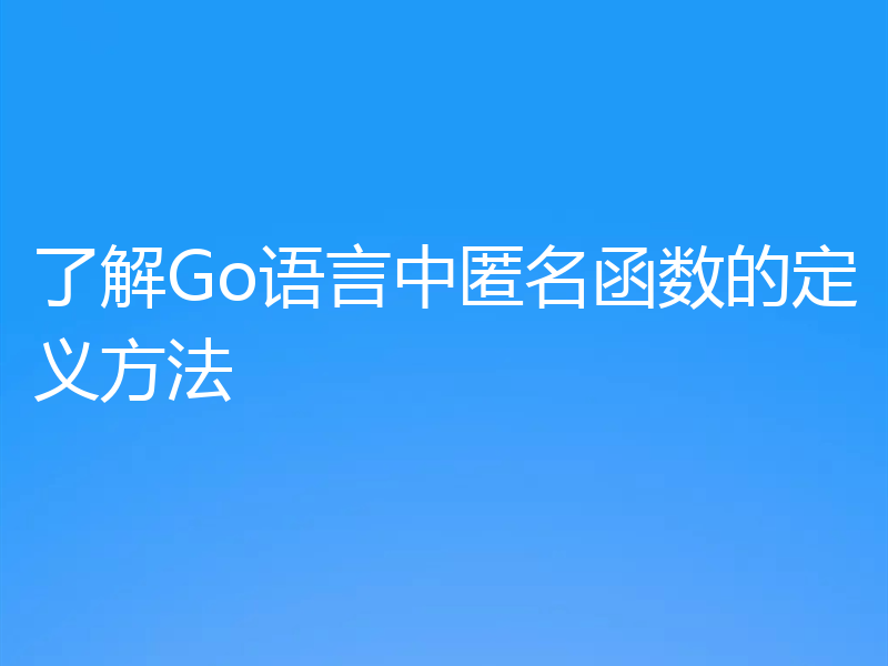 了解Go语言中匿名函数的定义方法