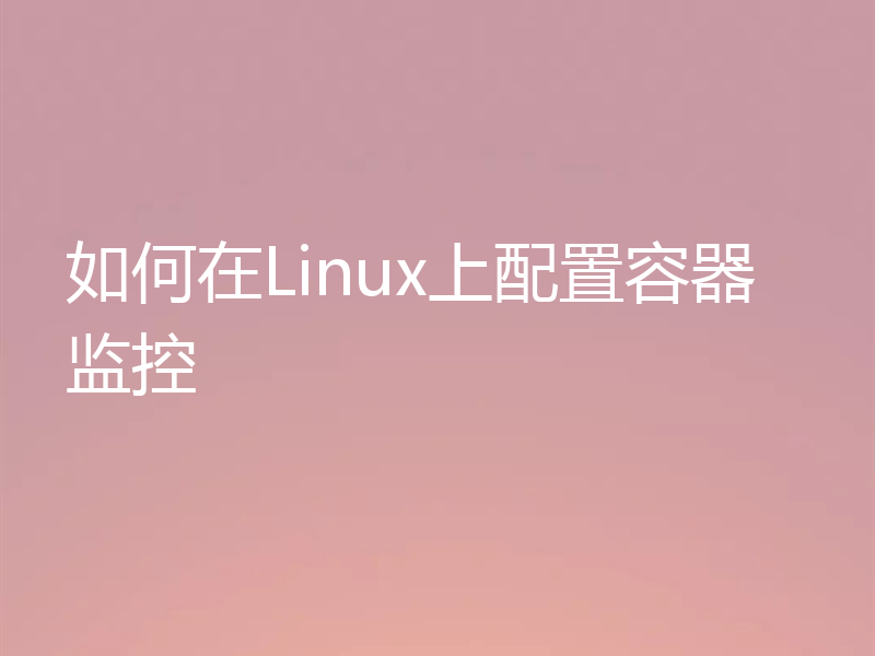 如何在Linux上配置容器监控