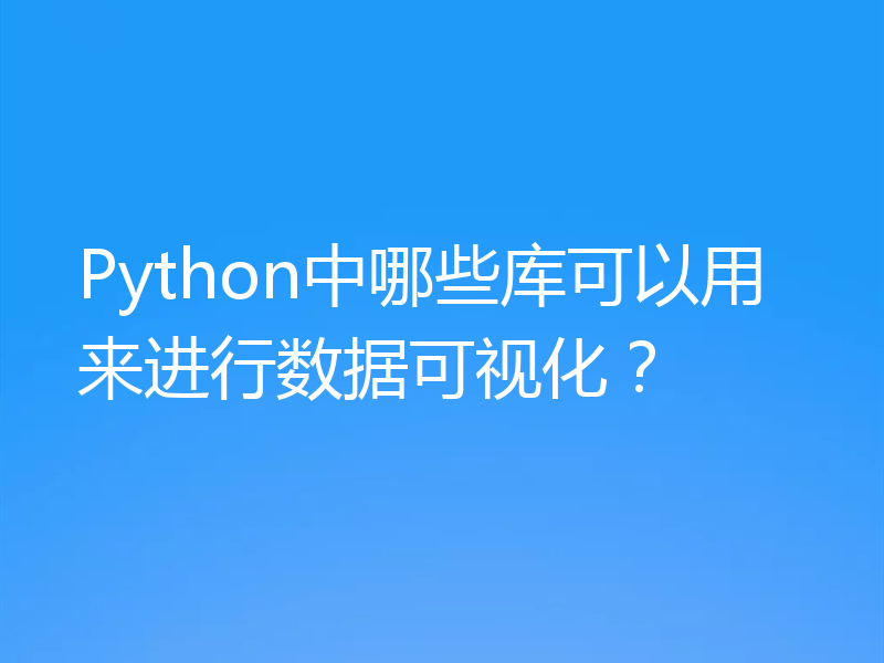 Python中哪些库可以用来进行数据可视化？
