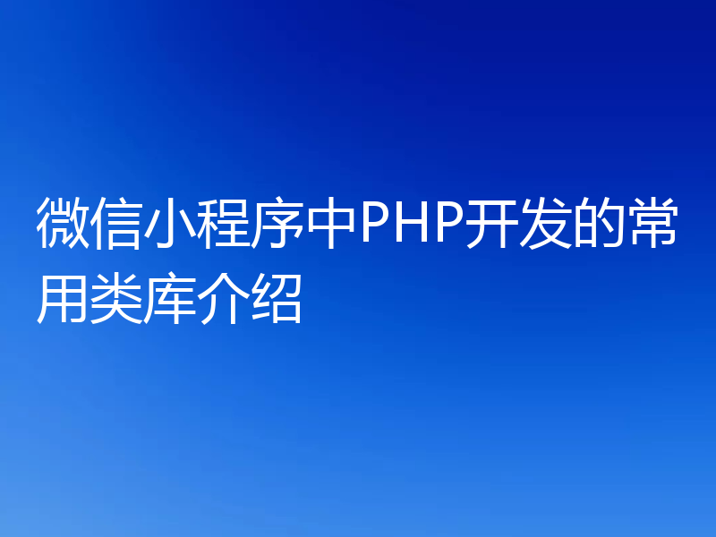 微信小程序中PHP开发的常用类库介绍