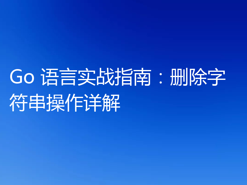Go 语言实战指南：删除字符串操作详解
