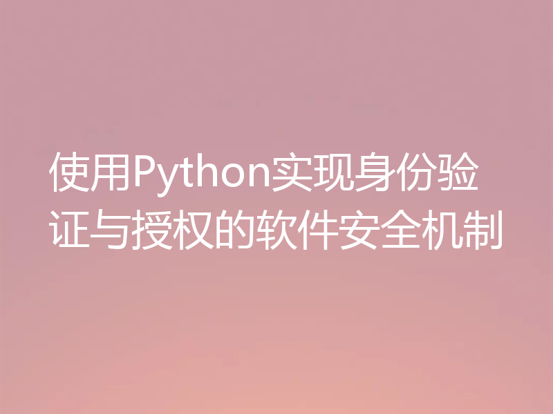 使用Python实现身份验证与授权的软件安全机制