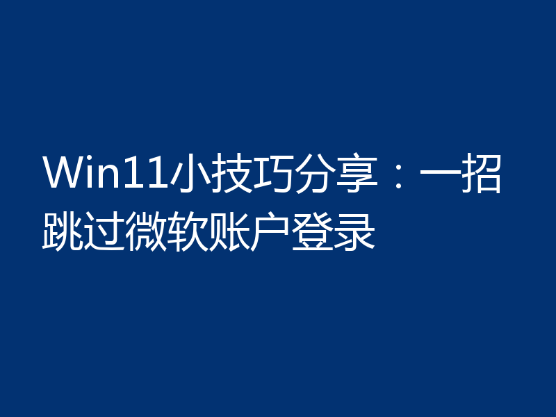 Win11小技巧分享：一招跳过微软账户登录