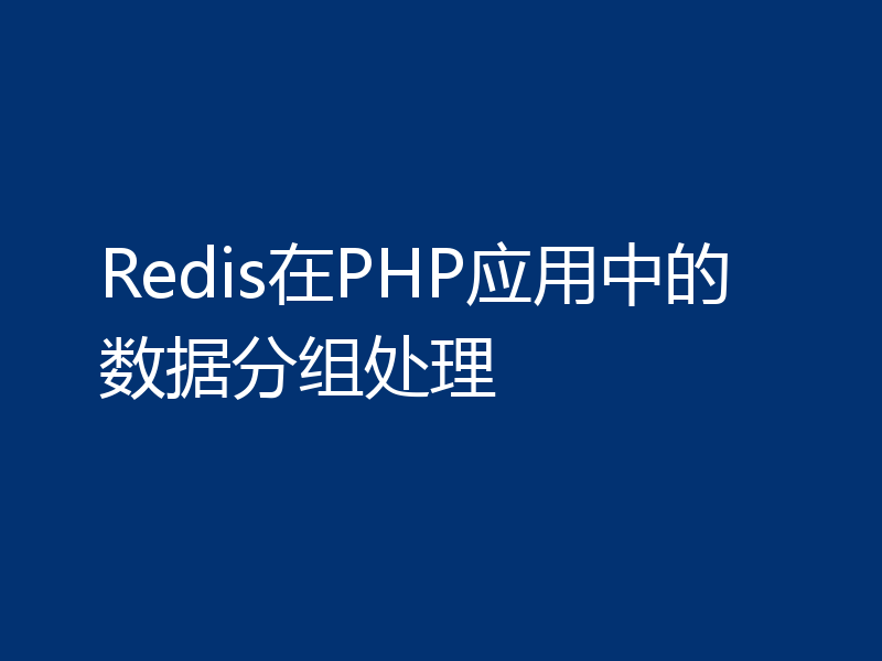 Redis在PHP应用中的数据分组处理