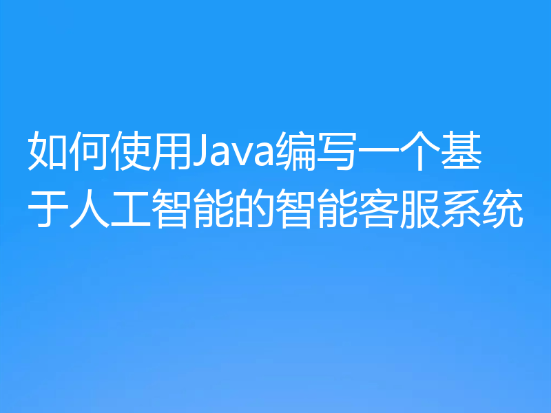 如何使用Java编写一个基于人工智能的智能客服系统