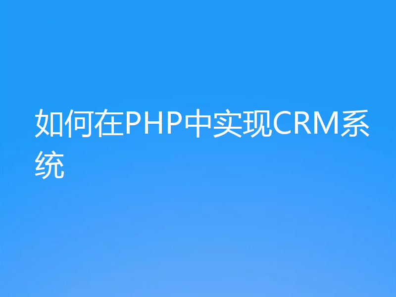 如何在PHP中实现CRM系统