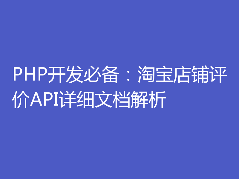PHP开发必备：淘宝店铺评价API详细文档解析