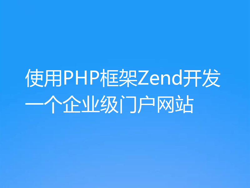 使用PHP框架Zend开发一个企业级门户网站