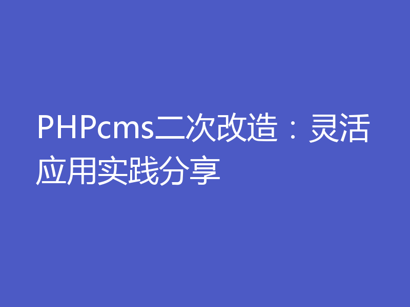 PHPcms二次改造：灵活应用实践分享