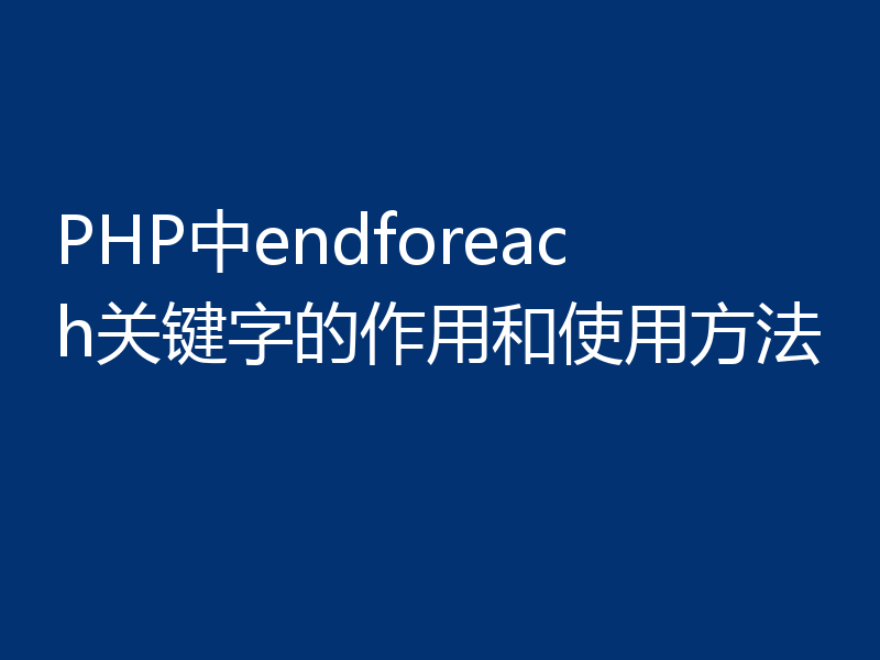 PHP中endforeach关键字的作用和使用方法