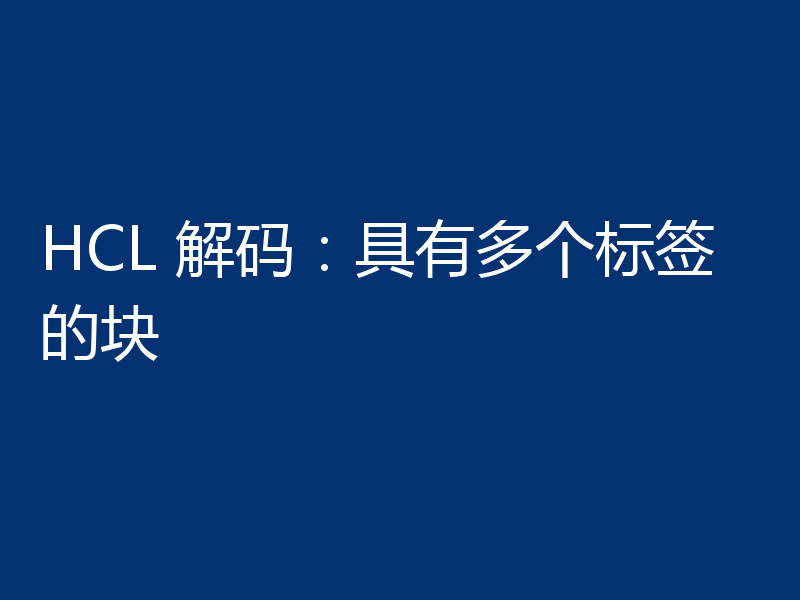HCL 解码：具有多个标签的块