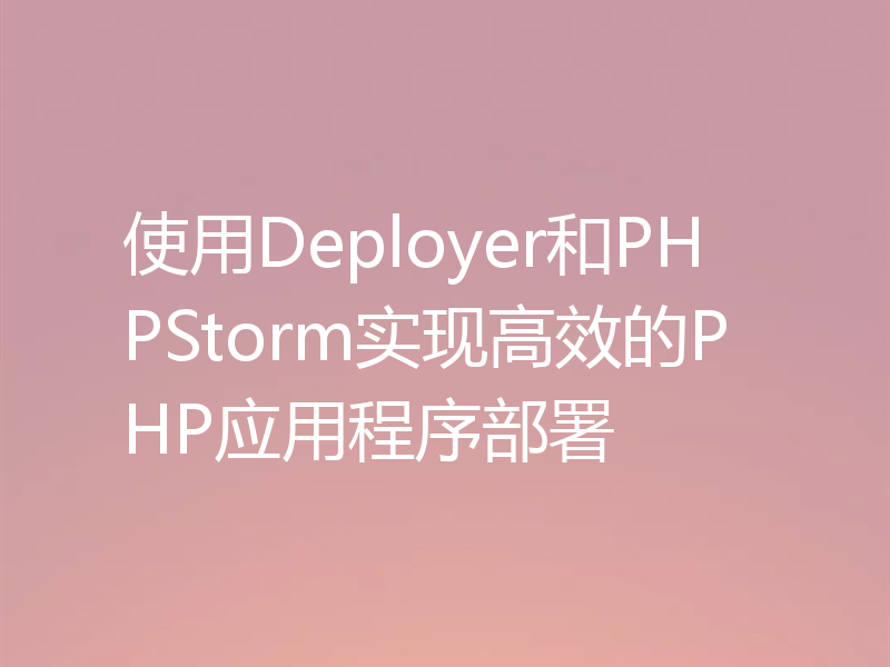 使用Deployer和PHPStorm实现高效的PHP应用程序部署