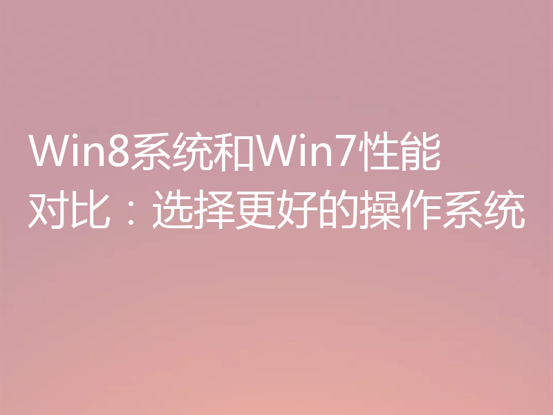 Win8系统和Win7性能对比：选择更好的操作系统