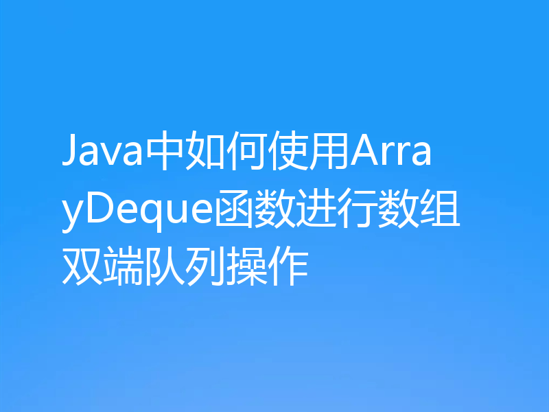 Java中如何使用ArrayDeque函数进行数组双端队列操作