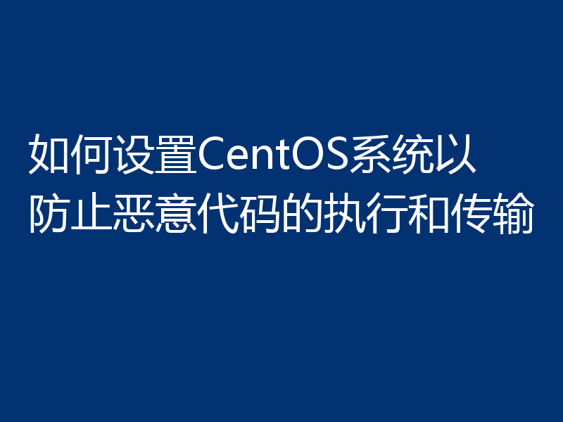 如何设置CentOS系统以防止恶意代码的执行和传输