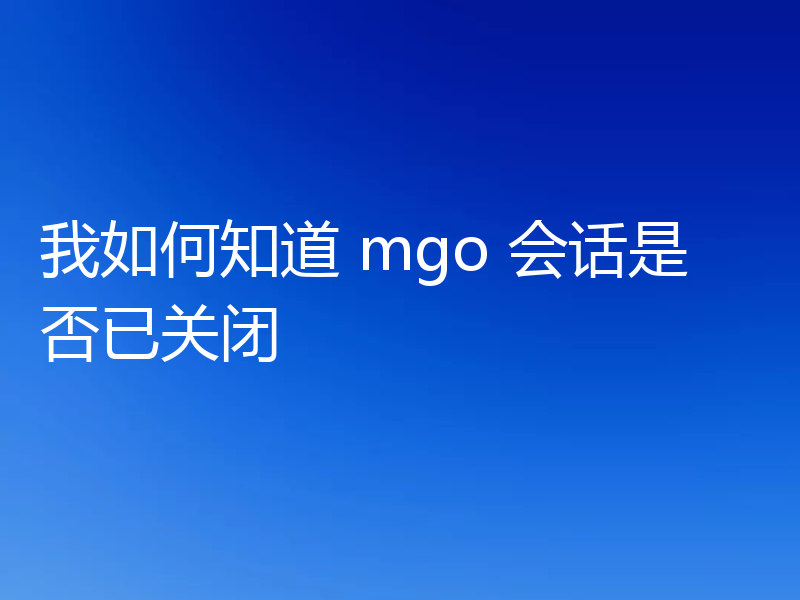 我如何知道 mgo 会话是否已关闭